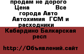 продам не дорого › Цена ­ 25 000 - Все города Авто » Автохимия, ГСМ и расходники   . Кабардино-Балкарская респ.